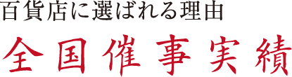 百貨店に選ばれる理由 全国催事実績